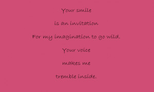 Your smile is an invitation For my imagination to go wild.Your voice ...