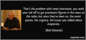 ... , the urgency, the issues you talked about evaporate. - Bob Edwards