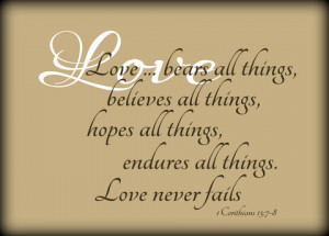 Love bears all things, believes all things,hopes all things, endures ...