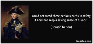 ... in safety, if I did not keep a saving sense of humor. - Horatio Nelson