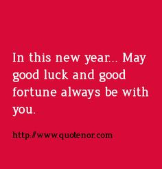 In this new year... May good luck and good fortune always be with you ...