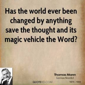 Thomas Mann - Has the world ever been changed by anything save the ...