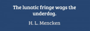 The lunatic fringe wags the underdog. #quotes #mencken