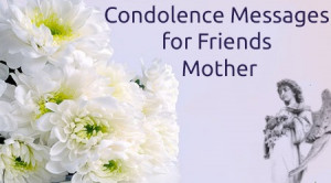 Given below are some of the condolence messages for friend’s mother.