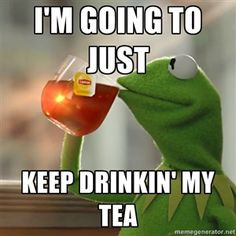 ... going to just keep drinkin' my tea | Kermit The Frog Drinking Tea More