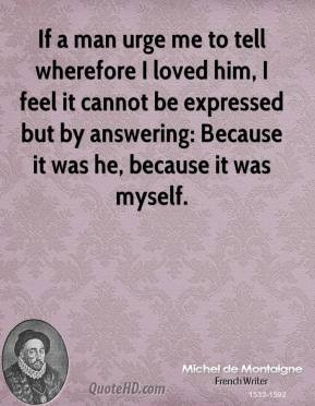 Michel de Montaigne - If a man urge me to tell wherefore I loved him ...