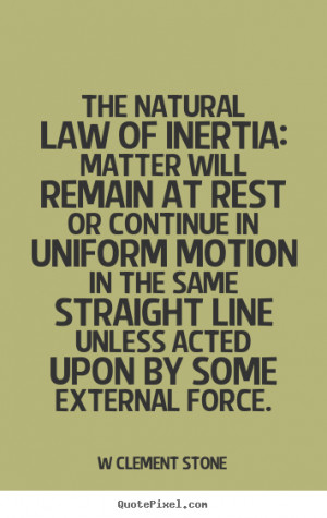 The natural law of inertia: Matter will remain at rest or continue in ...