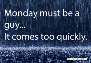 Monday-Quotes-Monday-must-be-a-guy-it-comes-too-quickly.jpg
