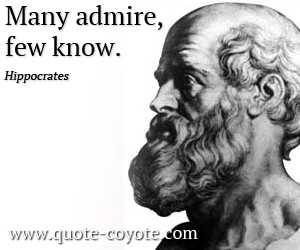 Hippocrates quotes - Many admire, few know.