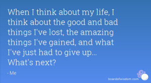 When I think about my life, I think about the good and bad things I've ...