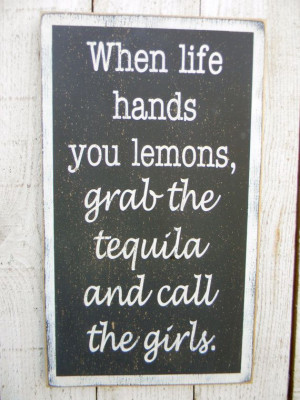 When life hands you lemons, grab the tequila and call the girls ...