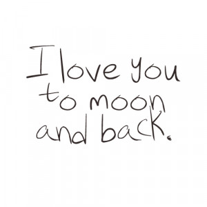 ... your bare feet, down the hallway, I love you to the moon and back