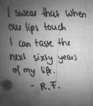 ... that when our lips touch I can taste the next sixty years of my life