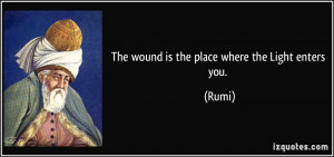 The wound is the place where the Light enters you. - Rumi