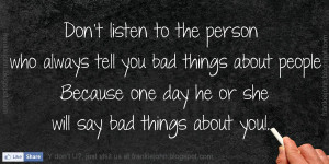 ... always tell you bad things about people Because one day he will say