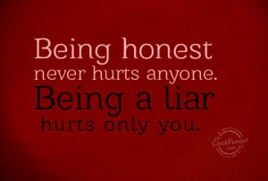 being honest never hurts anyone being a liar hurts only you