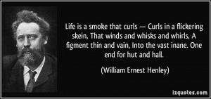 Life is a smoke that curls — Curls in a flickering skein, That winds ...