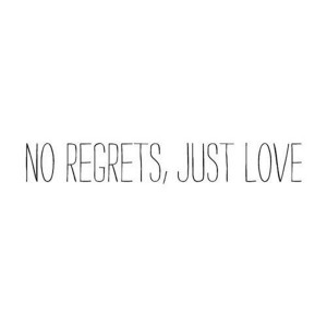 No Regrets Just Love Quotes No regrets, just love