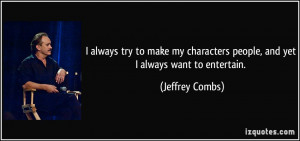 ... characters people, and yet I always want to entertain. - Jeffrey Combs