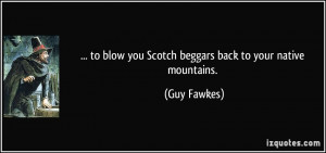 to blow you Scotch beggars back to your native mountains. - Guy Fawkes ...