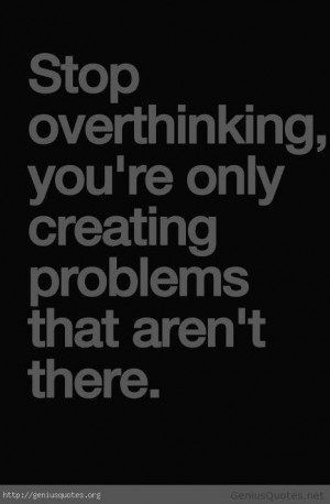 ... You’re Only Creating Problems That Aren’t There - Thinking Quotes