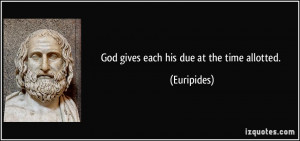 God gives each his due at the time allotted. - Euripides