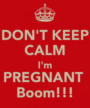 DON'T KEEP CALM I'm PREGNANT Boom!!!