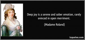 ... and sober emotion, rarely evinced in open merriment. - Madame Roland