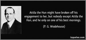 ... her, but nobody except Attila the Hun, and he only on one of his best