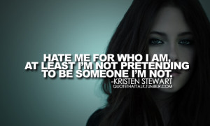 Hate me for who I am, at least I'm not pretending to be someone I'm ...