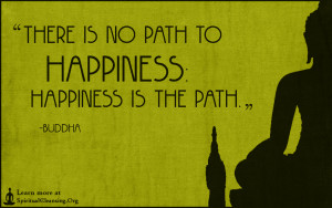 There is no path to happiness: happiness is the path.”