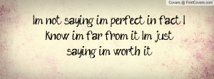 not saying im perfect; in fact I know i'm far from it; I'm just ...