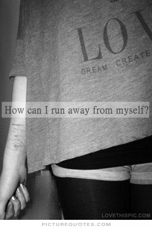 How can i run away from myself? Picture Quote #1