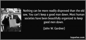 be more readily disproved than the old saw, You can't keep a good man ...