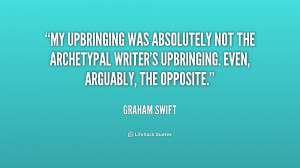 My upbringing was absolutely not the archetypal writer's upbringing ...