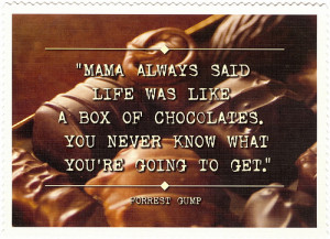 My Mama always said, “Life was like a box of chocolates. You ...