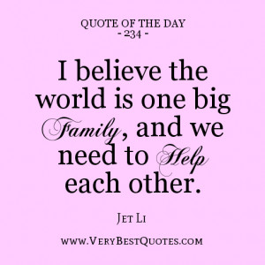... the world is one big family, and we need to help each other. - Jet Li