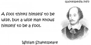 ... thinks himself to be wise but a wise man knows himself to be a fool
