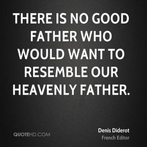 ... is no good father who would want to resemble our Heavenly Father