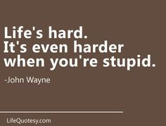 It's not easy being stupid. I can out stupid anyone. Ask my wife. More