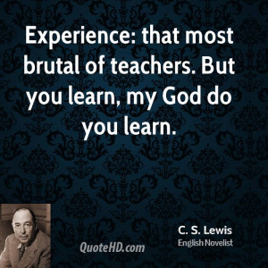 ... : that most brutal of teachers. But you learn, my God do you learn