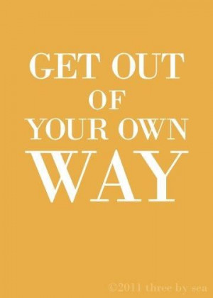 Get out of your own way!