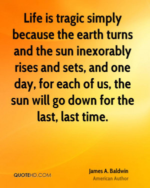 Life is tragic simply because the earth turns and the sun inexorably ...