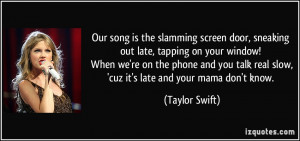 Our song is the slamming screen door, sneaking out late, tapping on ...