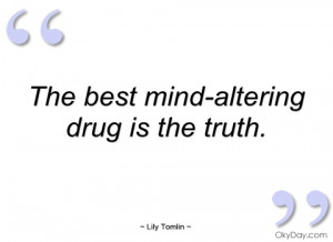 the best mind-altering drug is the truth lily tomlin