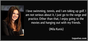 ... going to the movies and hanging out with my friends. - Mila Kunis
