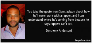 ... he's coming from because he says rappers can't act. - Anthony Anderson