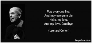 ... everyone die. Hello, my love, And my love, Goodbye. - Leonard Cohen
