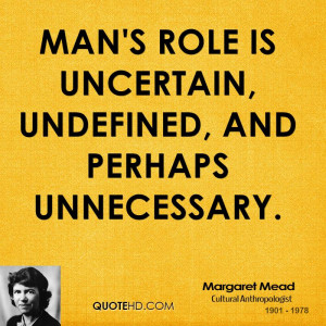Man's role is uncertain, undefined, and perhaps unnecessary.