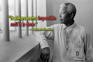 ... Quote: “It always seems impossible until it is done.” ~ Nelson